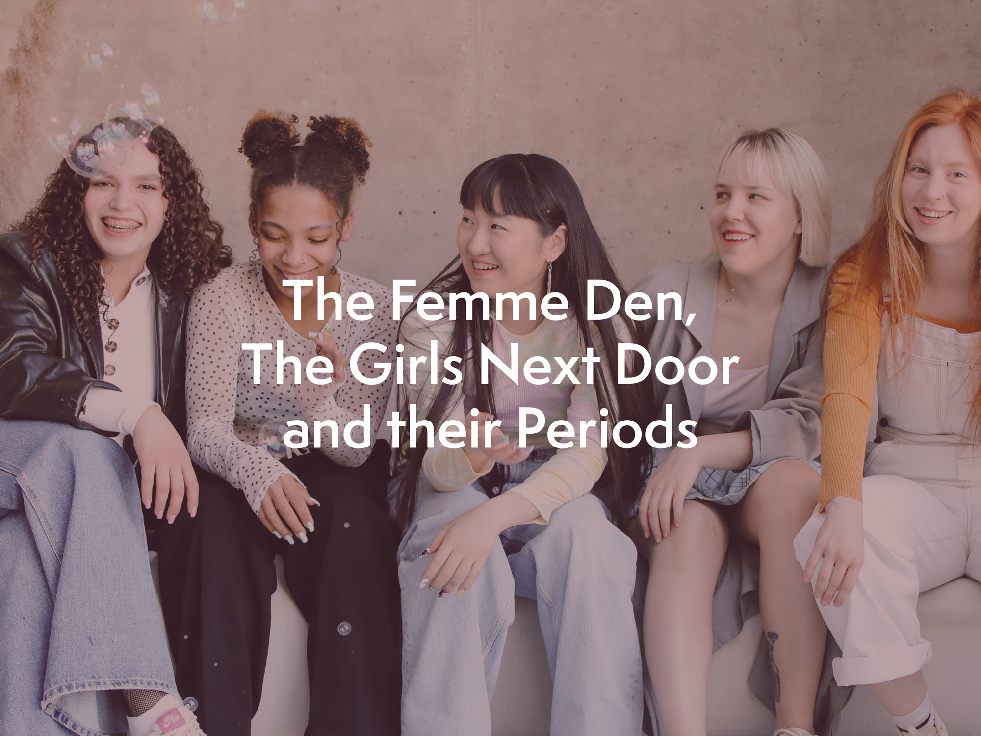 The Femme Den, The Girls Next Door and their Periods.